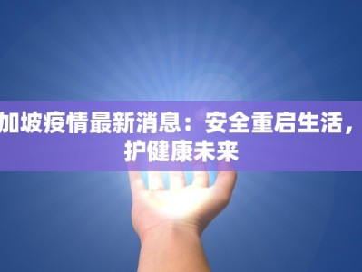 新加坡疫情最新消息：安全重启生活，守护健康未来