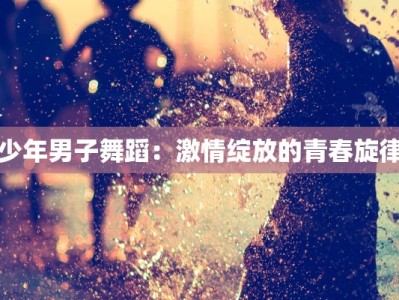 少年男子舞蹈：激情绽放的青春旋律