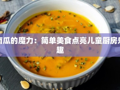 南瓜的魔力：简单美食点亮儿童厨房乐趣
