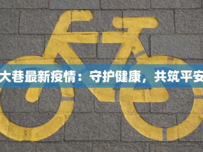 大巷最新疫情：守护健康，共筑平安