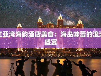 三亚湾海韵酒店美食：海岛味蕾的浪漫盛宴