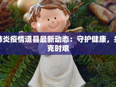 肺炎疫情道县最新动态：守护健康，共克时艰