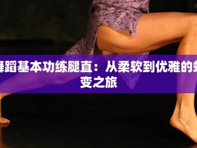 舞蹈基本功练腿直：从柔软到优雅的蜕变之旅