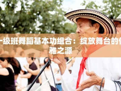 十级班舞蹈基本功组合：绽放舞台的优雅之源