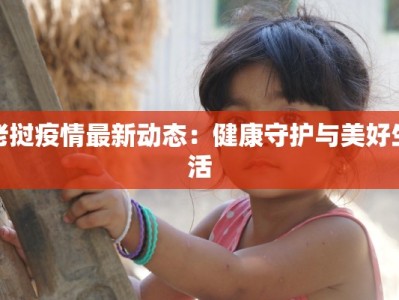 老挝疫情最新动态：健康守护与美好生活