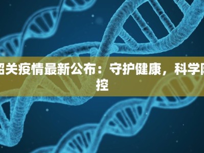 韶关疫情最新公布：守护健康，科学防控