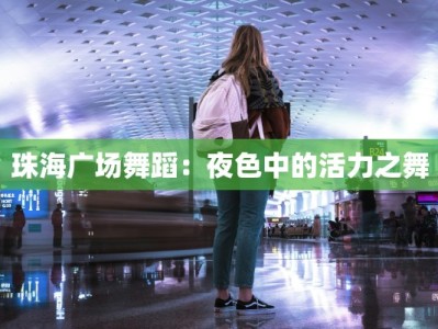 珠海广场舞蹈：夜色中的活力之舞