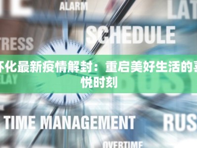 怀化最新疫情解封：重启美好生活的喜悦时刻