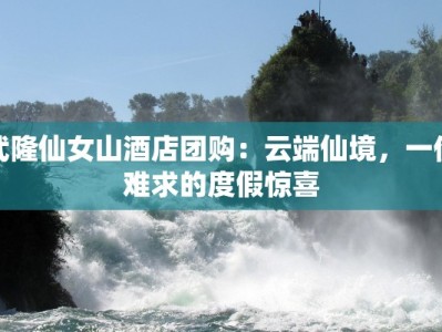 武隆仙女山酒店团购：云端仙境，一价难求的度假惊喜