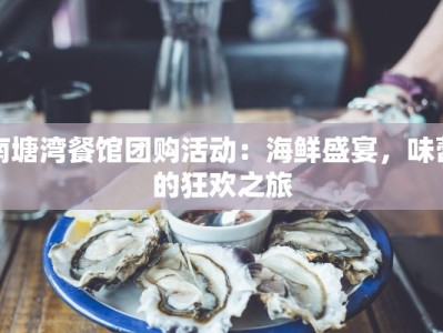 南塘湾餐馆团购活动：海鲜盛宴，味蕾的狂欢之旅