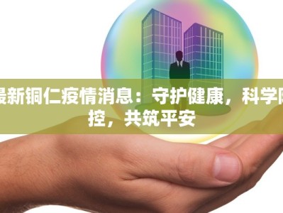最新铜仁疫情消息：守护健康，科学防控，共筑平安