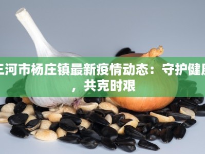 三河市杨庄镇最新疫情动态：守护健康，共克时艰