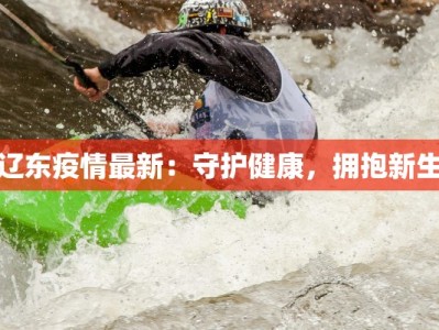 辽东疫情最新：守护健康，拥抱新生