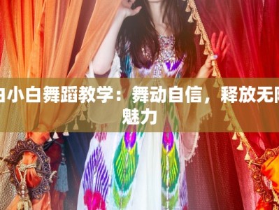 白小白舞蹈教学：舞动自信，释放无限魅力