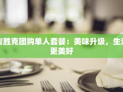 吉胜克团购单人套餐：美味升级，生活更美好