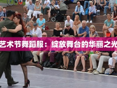 艺术节舞蹈服：绽放舞台的华丽之光