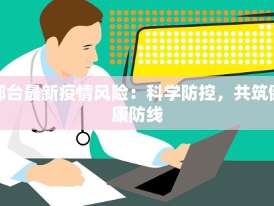 邢台最新疫情风险：科学防控，共筑健康防线