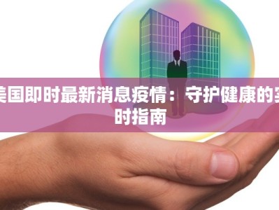 美国即时最新消息疫情：守护健康的实时指南
