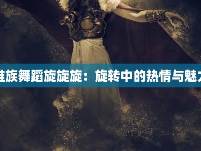 维族舞蹈旋旋旋：旋转中的热情与魅力