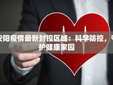 安阳疫情最新封控区域：科学防控，守护健康家园
