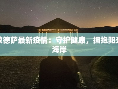 敖德萨最新疫情：守护健康，拥抱阳光海岸