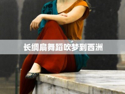 长绸扇舞蹈吹梦到西洲