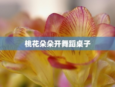 桃花朵朵开舞蹈桌子