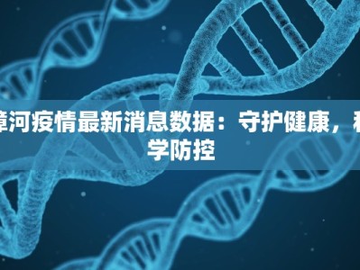 漳河疫情最新消息数据：守护健康，科学防控