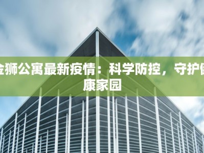 金狮公寓最新疫情：科学防控，守护健康家园