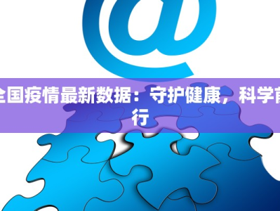 全国疫情最新数据：守护健康，科学前行