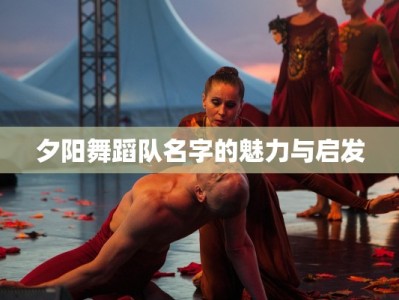 夕阳舞蹈队名字的魅力与启发