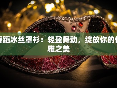 舞蹈冰丝罩衫：轻盈舞动，绽放你的优雅之美