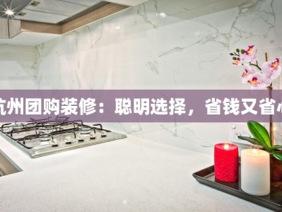 杭州团购装修：聪明选择，省钱又省心
