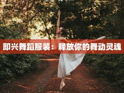 即兴舞蹈服装：释放你的舞动灵魂