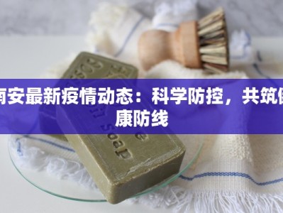 南安最新疫情动态：科学防控，共筑健康防线