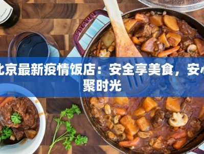 北京最新疫情饭店：安全享美食，安心聚时光