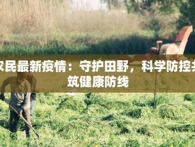 农民最新疫情：守护田野，科学防控共筑健康防线