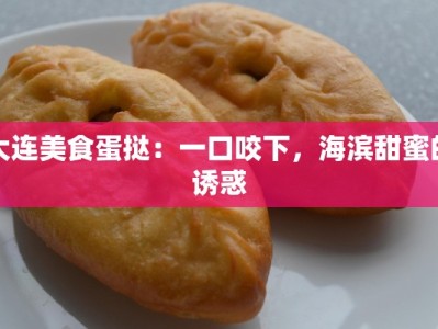 大连美食蛋挞：一口咬下，海滨甜蜜的诱惑