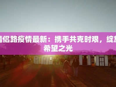 情侣路疫情最新：携手共克时艰，绽放希望之光