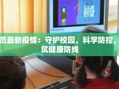 师范最新疫情：守护校园，科学防控，共筑健康防线