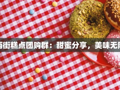 西街糕点团购群：甜蜜分享，美味无限