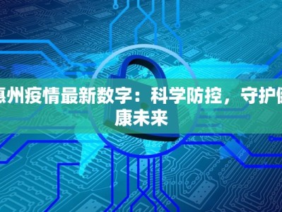 惠州疫情最新数字：科学防控，守护健康未来