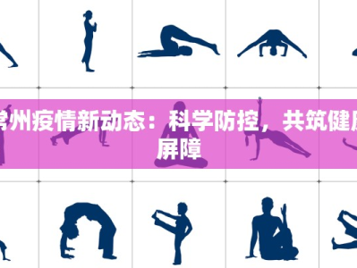 常州疫情新动态：科学防控，共筑健康屏障