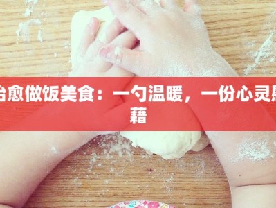 治愈做饭美食：一勺温暖，一份心灵慰藉