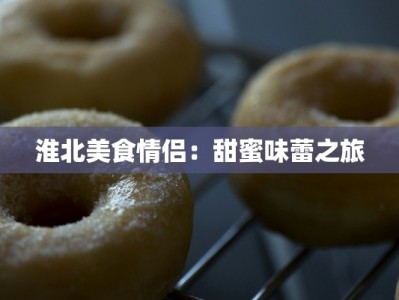 淮北美食情侣：甜蜜味蕾之旅