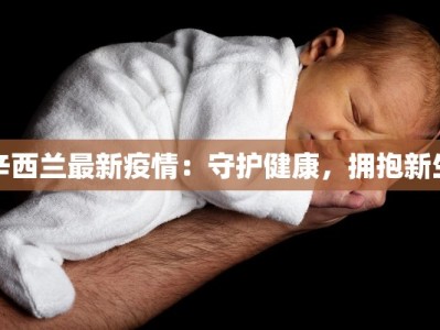 辛西兰最新疫情：守护健康，拥抱新生