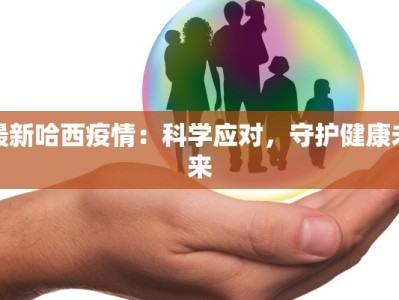 最新哈西疫情：科学应对，守护健康未来