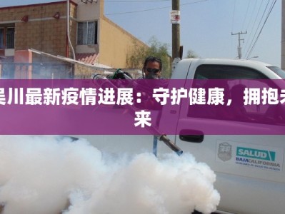 吴川最新疫情进展：守护健康，拥抱未来