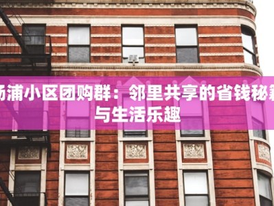 杨浦小区团购群：邻里共享的省钱秘籍与生活乐趣