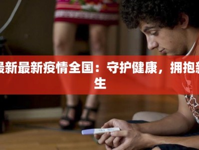 最新最新疫情全国：守护健康，拥抱新生